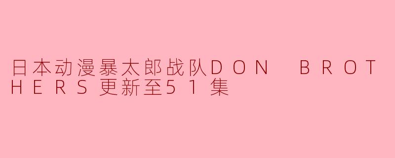 ## 《暴太郎战队DON BROTHERS》第51集:英雄的传承与新的挑战